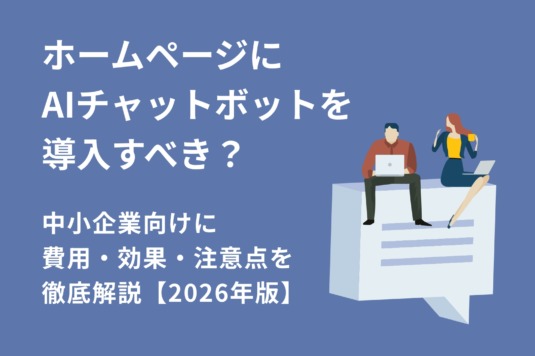 ホームページにAIチャットボットを導入すべき？費用・効果・注意点を解説【2026年版】